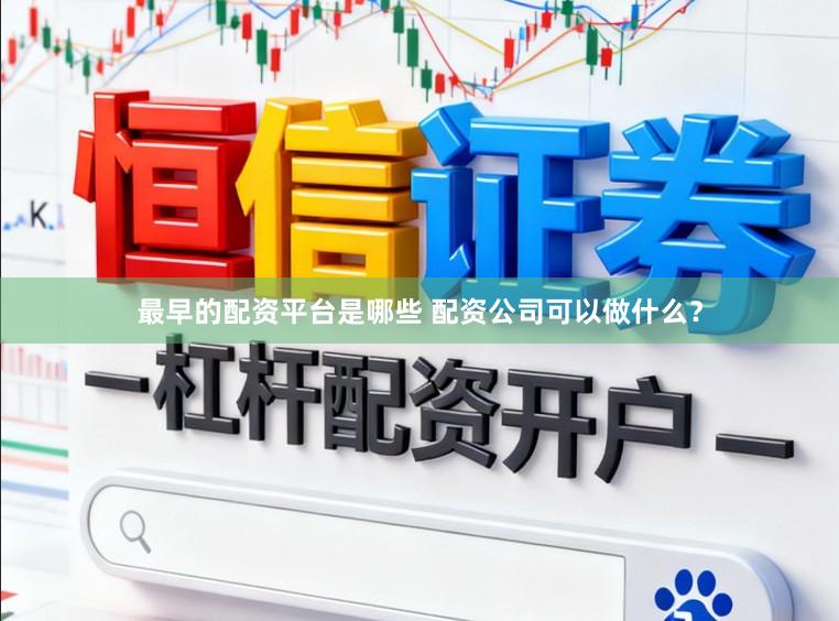 最早的配资平台是哪些 配资公司可以做什么？