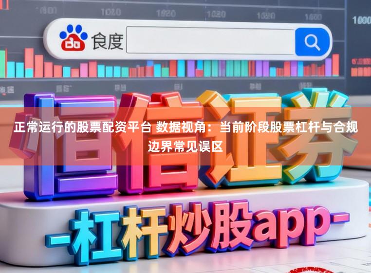 正常运行的股票配资平台 数据视角：当前阶段股票杠杆与合规边界常见误区