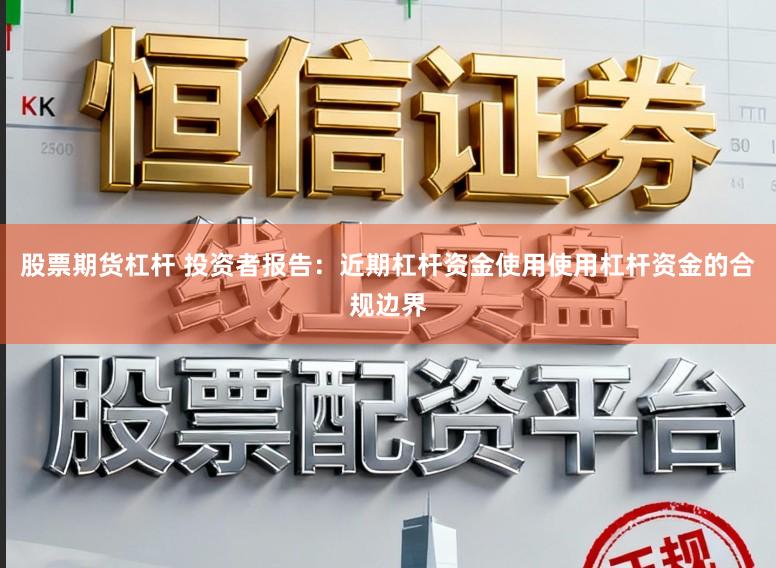 股票期货杠杆 投资者报告：近期杠杆资金使用使用杠杆资金的合规边界