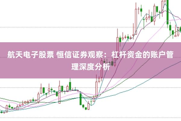 航天电子股票 恒信证券观察：杠杆资金的账户管理深度分析