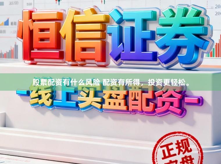 股票配资有什么风险 配资有所得，投资更轻松。