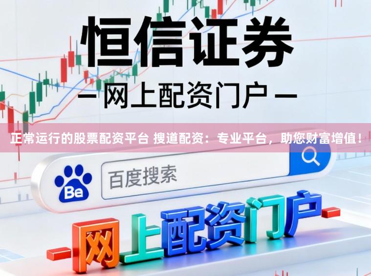 正常运行的股票配资平台 搜道配资：专业平台，助您财富增值！