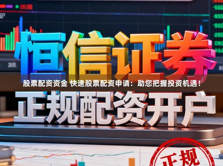 股票配资资金 快速股票配资申请：助您把握投资机遇！