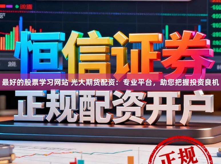 最好的股票学习网站 光大期货配资：专业平台，助您把握投资良机