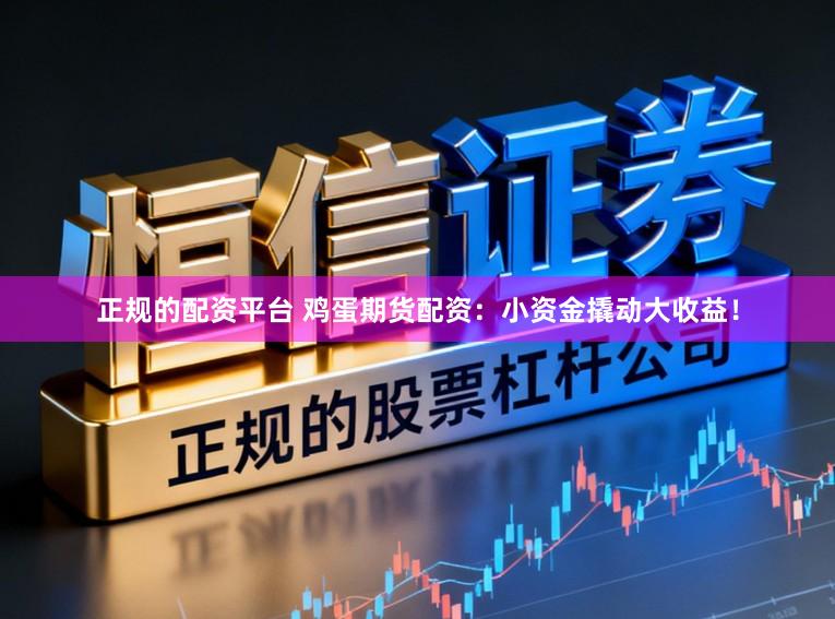 正规的配资平台 鸡蛋期货配资：小资金撬动大收益！