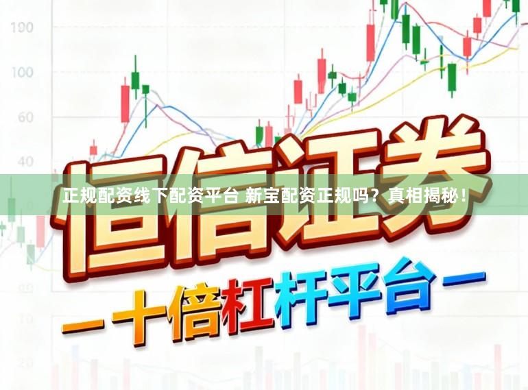 正规配资线下配资平台 新宝配资正规吗？真相揭秘！