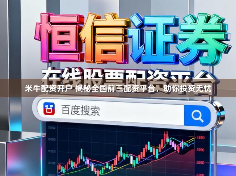 米牛配资开户 揭秘全国前三配资平台，助你投资无忧