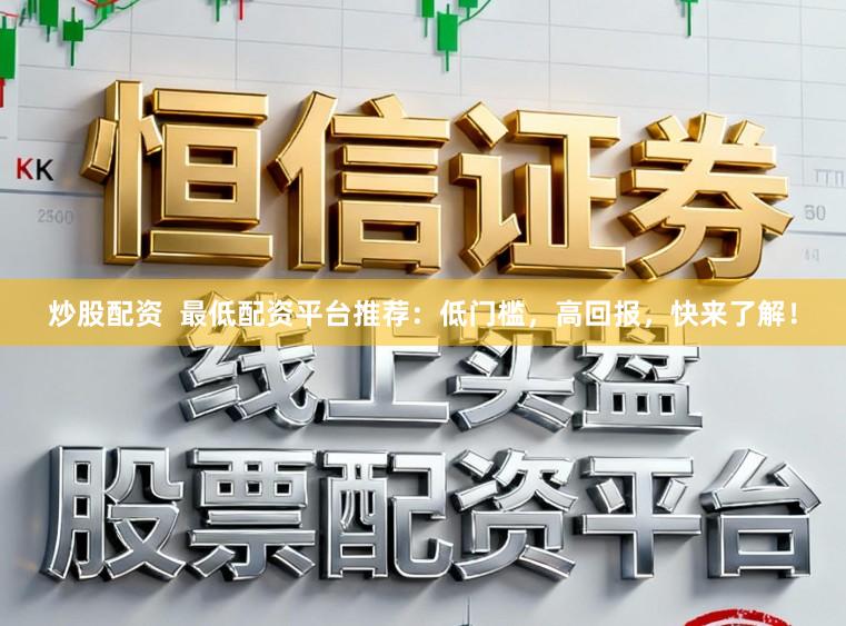 炒股配资  最低配资平台推荐：低门槛，高回报，快来了解！
