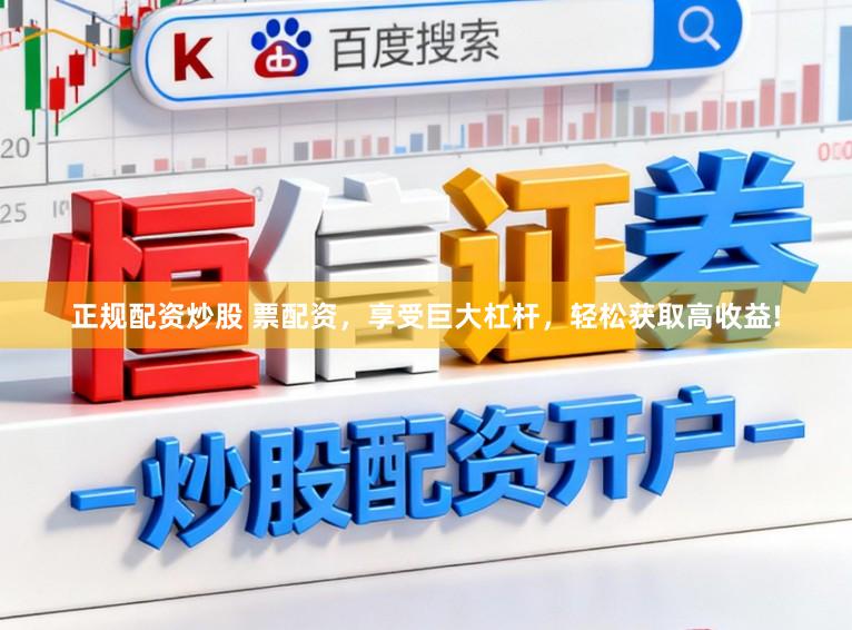正规配资炒股 票配资，享受巨大杠杆，轻松获取高收益!