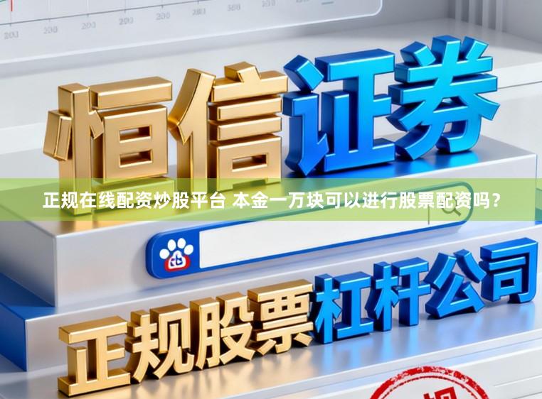 正规在线配资炒股平台 本金一万块可以进行股票配资吗？