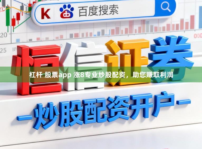 杠杆 股票app 涨8专业炒股配资，助您赚取利润