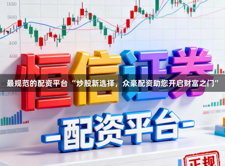 最规范的配资平台 “炒股新选择，众豪配资助您开启财富之门”