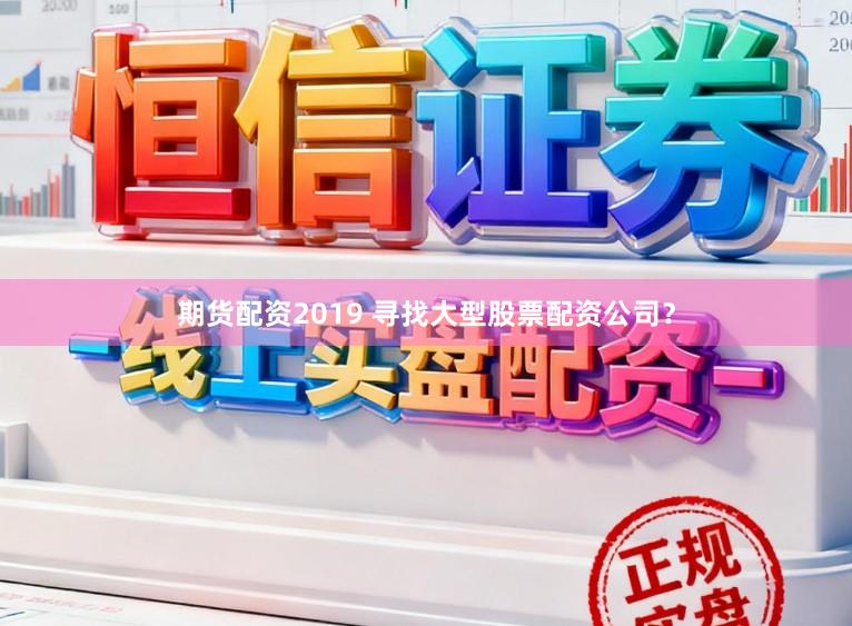 期货配资2019 寻找大型股票配资公司？