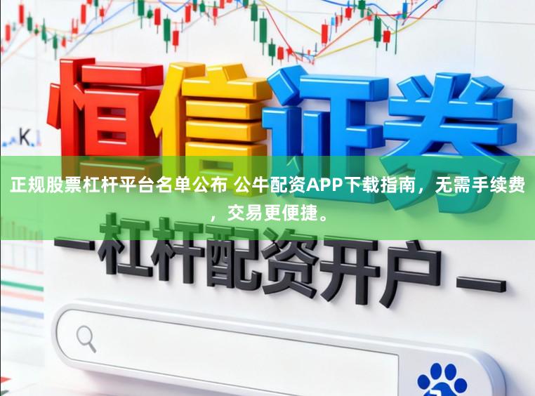 正规股票杠杆平台名单公布 公牛配资APP下载指南，无需手续费，交易更便捷。