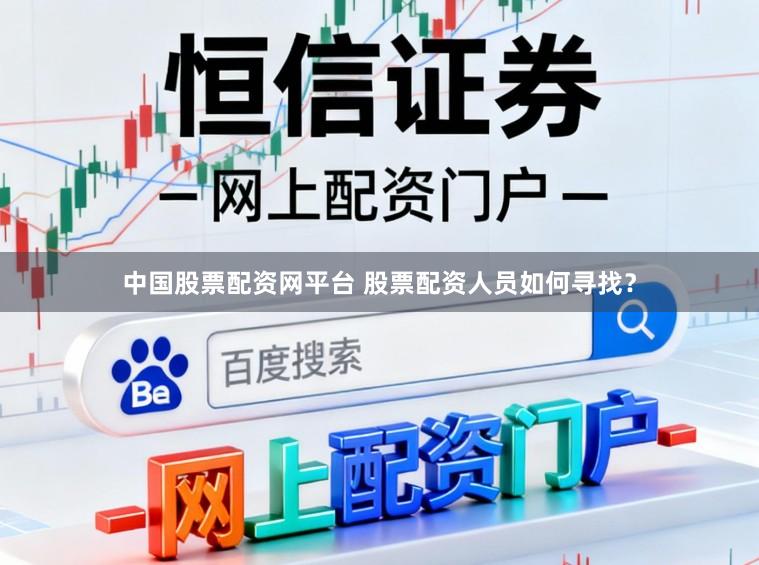 中国股票配资网平台 股票配资人员如何寻找？