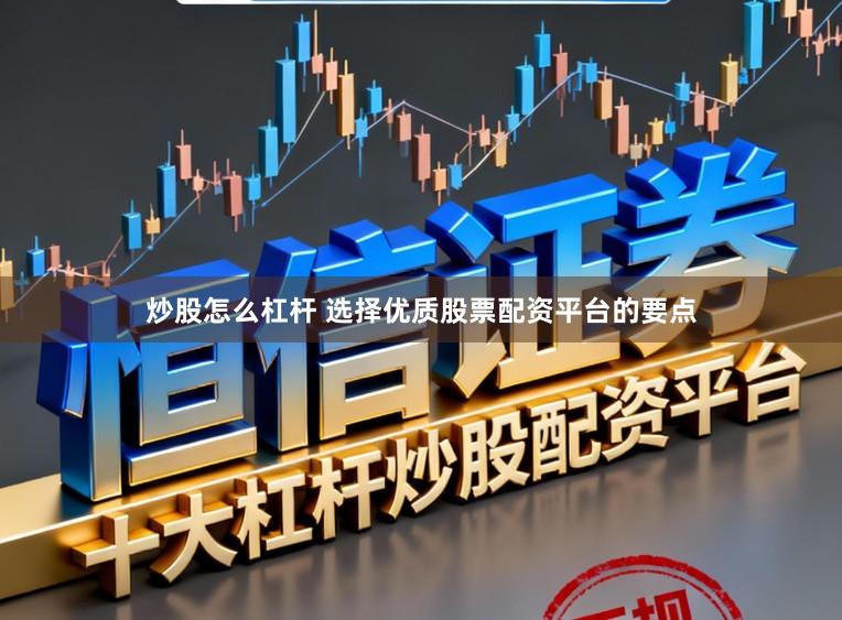 炒股怎么杠杆 选择优质股票配资平台的要点