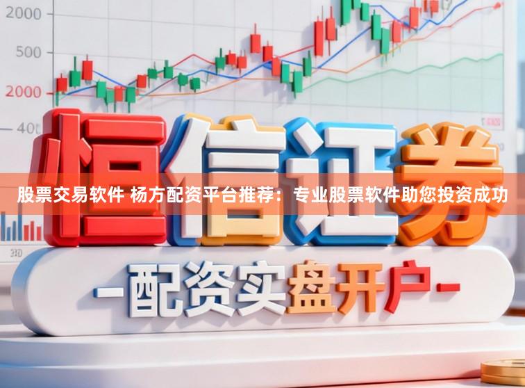 股票交易软件 杨方配资平台推荐：专业股票软件助您投资成功