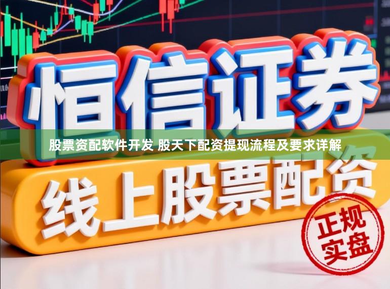 股票资配软件开发 股天下配资提现流程及要求详解