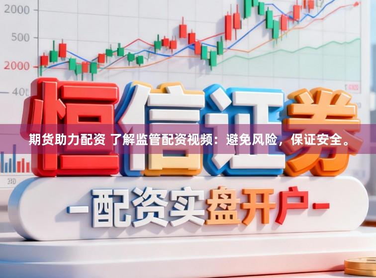 期货助力配资 了解监管配资视频：避免风险，保证安全。