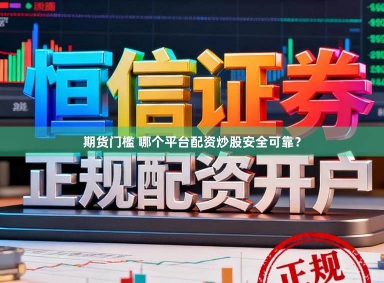 期货门槛 哪个平台配资炒股安全可靠？