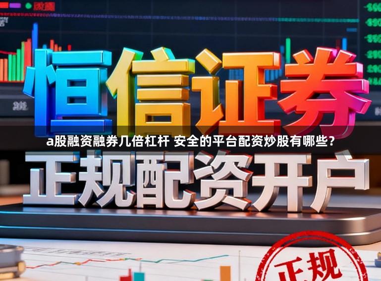 a股融资融券几倍杠杆 安全的平台配资炒股有哪些？