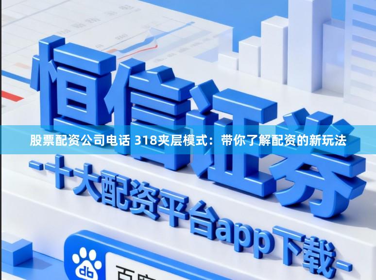 股票配资公司电话 318夹层模式：带你了解配资的新玩法