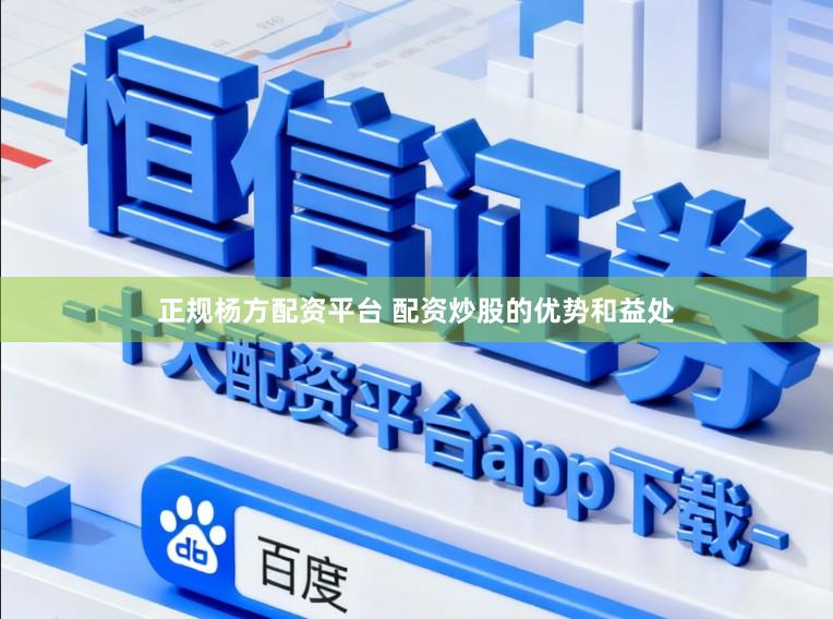 正规杨方配资平台 配资炒股的优势和益处