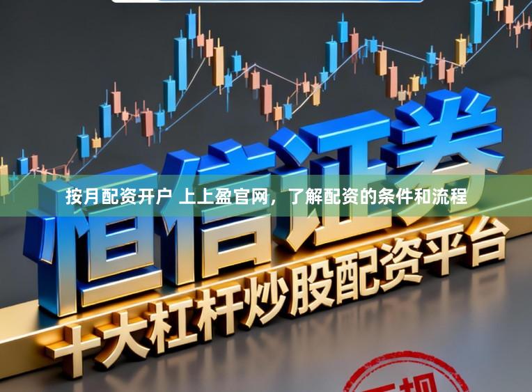 按月配资开户 上上盈官网，了解配资的条件和流程