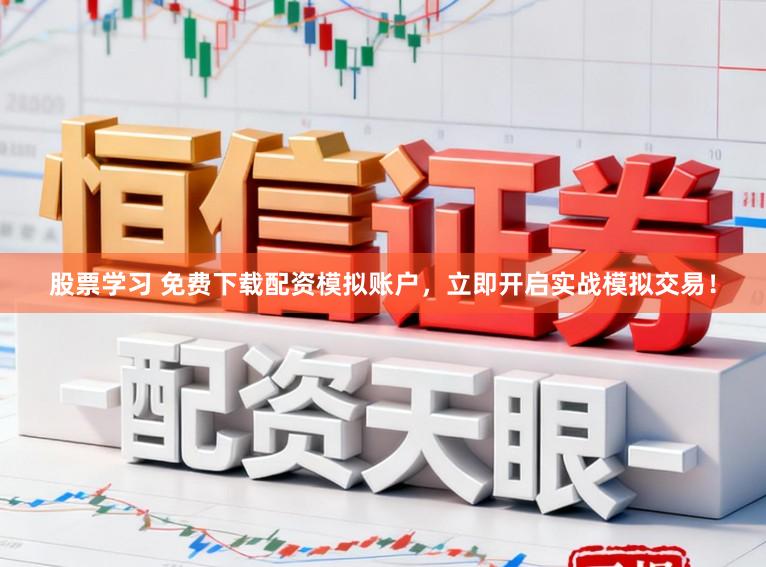 股票学习 免费下载配资模拟账户，立即开启实战模拟交易！